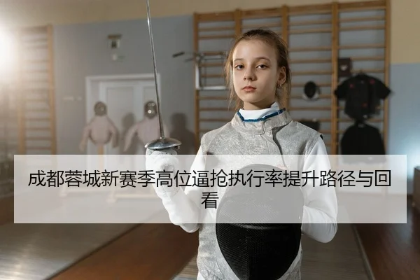 成都蓉城新赛季高位逼抢执行率提升路径与回看