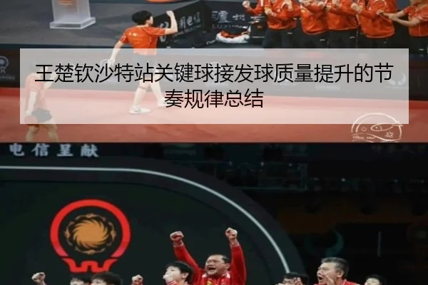 王楚钦沙特站关键球接发球质量提升的节奏规律总结